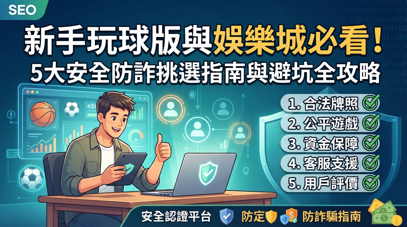 新手玩球版與娛樂城必看！5大安全防詐挑選指南與避坑全攻略